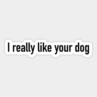 I really like your dog Sticker